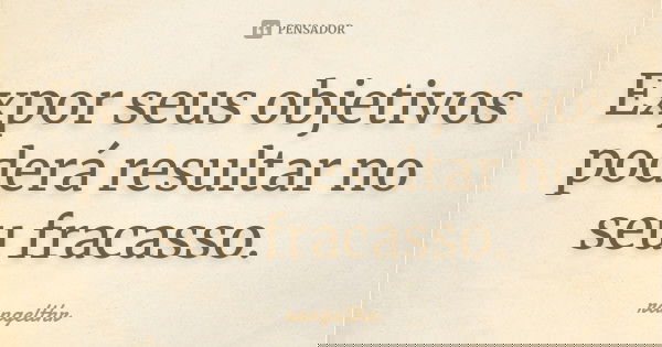 Expor seus objetivos poderá resultar no seu fracasso.... Frase de rangelthr.