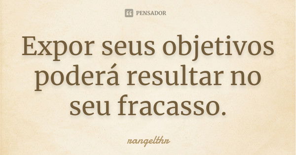 Expor seus objetivos poderá resultar no seu fracasso.... Frase de rangelthr.