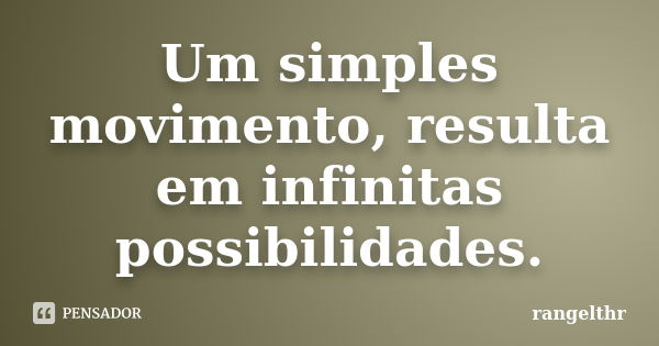 Um simples movimento, resulta em infinitas possibilidades.... Frase de rangelthr.