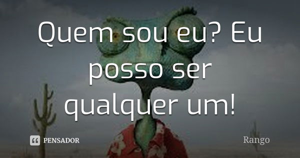 Quem sou eu? Eu posso ser qualquer um!... Frase de Rango.