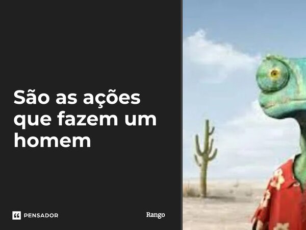 São as ações que fazem um⁠ homem... Frase de Rango.