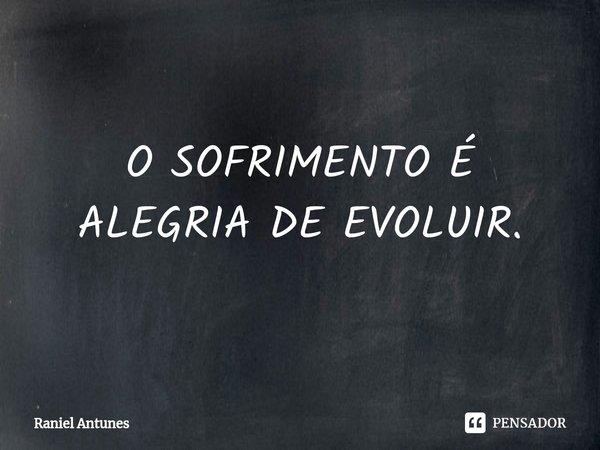 ⁠O SOFRIMENTO É ALEGRIA DE EVOLUIR.... Frase de Raniel Antunes.