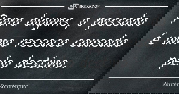 Para alguns, o passado é uma ressaca causada pelo destino.... Frase de Raniel Bomtempo.