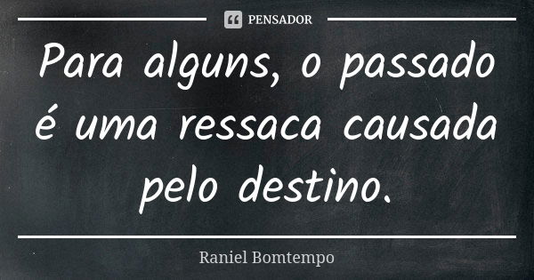 Para alguns, o passado é uma ressaca causada pelo destino.... Frase de Raniel Bomtempo.