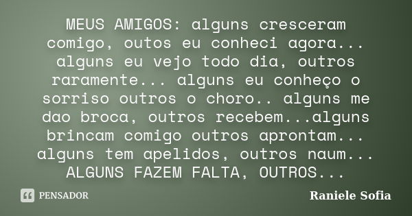 MEUS AMIGOS: alguns cresceram comigo, outos eu conheci agora... alguns eu vejo todo dia, outros raramente... alguns eu conheço o sorriso outros o choro.. alguns... Frase de Raniele Sofia.