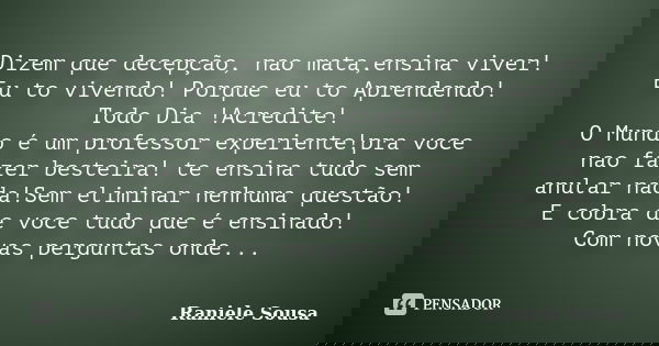 Dizem que decepção, nao mata,ensina viver! Eu to vivendo! Porque eu to Aprendendo! Todo Dia !Acredite! O Mundo é um professor experiente!pra voce nao fazer best... Frase de Raniele Sousa.