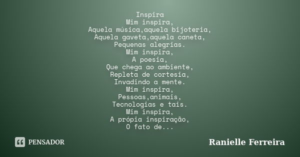 Inspira Mim inspira, Aquela música,aquela bijoteria, Aquela gaveta,aquela caneta, Pequenas alegrias. Mim inspira, A poesia, Que chega ao ambiente, Repleta de co... Frase de Ranielle Ferreira.