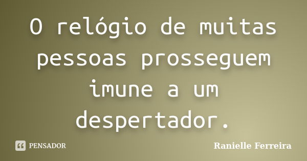 O relógio de muitas pessoas prosseguem imune a um despertador.... Frase de Ranielle Ferreira.