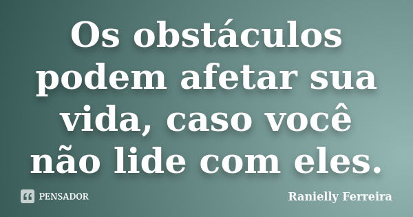 Os obstáculos podem afetar sua vida, caso você não lide com eles.... Frase de Ranielly Ferreira.