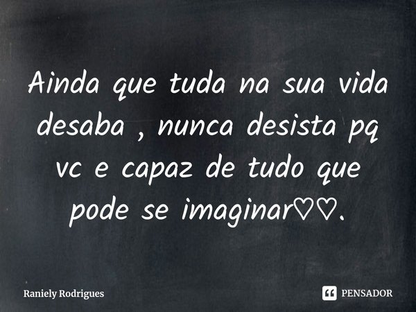⁠Ainda que tuda na sua vida desaba , nunca desista pq vc e capaz de tudo que pode se imaginar♡♡.... Frase de Raniely Rodrigues.