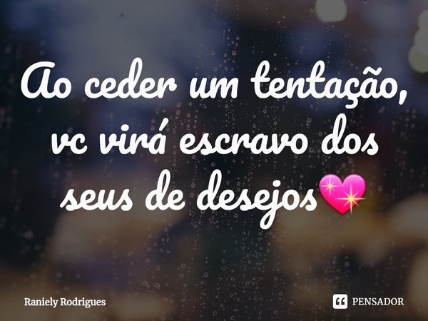 ⁠Ao ceder um tentação, vc virá escravo dos seus de desejos💖... Frase de Raniely Rodrigues.
