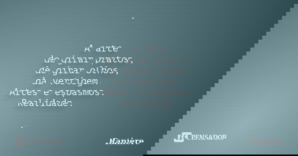 . A arte de girar pratos, de girar olhos, da vertigem. Artes e espasmos. Realidade. .... Frase de Raniere.