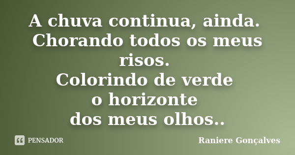 A chuva continua, ainda. Chorando todos os meus risos. Colorindo de verde o horizonte dos meus olhos..... Frase de Raniere Gonçalves.