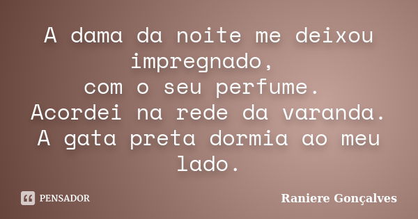 A dama da noite me deixou impregnado, com o seu perfume. Acordei na rede da varanda. A gata preta dormia ao meu lado.... Frase de Raniere Gonçalves.