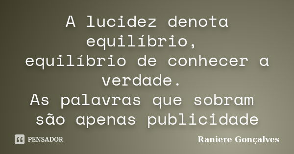 A lucidez denota equilíbrio, equilíbrio de conhecer a verdade. As palavras que sobram são apenas publicidade... Frase de Raniere Gonçalves.