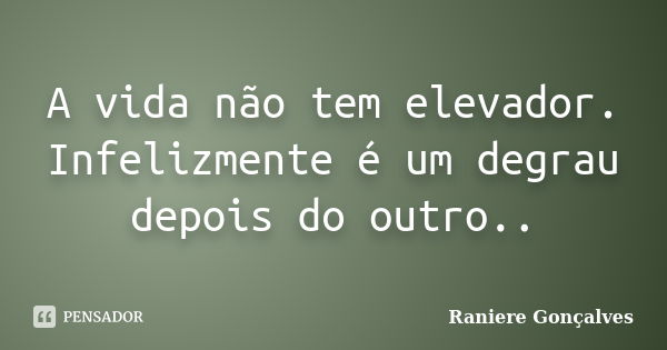 A vida não tem elevador. Infelizmente é um degrau depois do outro..... Frase de Raniere Gonçalves.