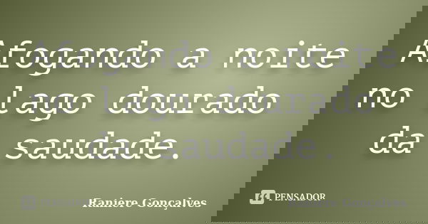 Afogando a noite no lago dourado da saudade.... Frase de Raniere Gonçalves.