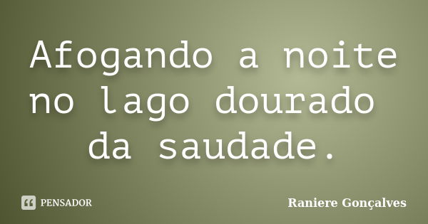 Afogando a noite no lago dourado da saudade.... Frase de Raniere Gonçalves.