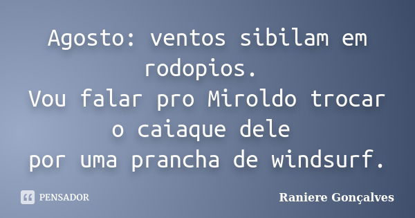 Agosto: ventos sibilam em rodopios. Vou falar pro Miroldo trocar o caiaque dele por uma prancha de windsurf.... Frase de Raniere Gonçalves.