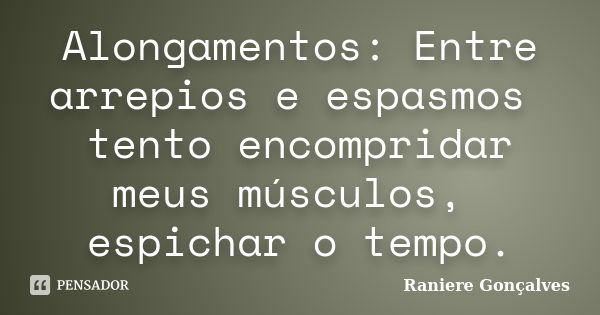 Alongamentos: Entre arrepios e espasmos tento encompridar meus músculos, espichar o tempo.... Frase de Raniere Gonçalves.