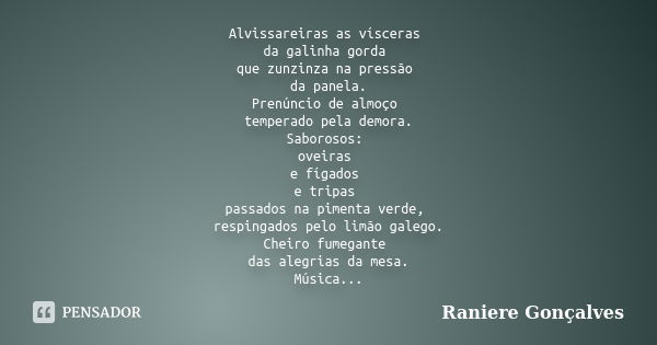 Alvissareiras as vísceras da galinha gorda que zunzinza na pressão da panela. Prenúncio de almoço temperado pela demora. Saborosos: oveiras e fígados e tripas p... Frase de Raniere Gonçalves.