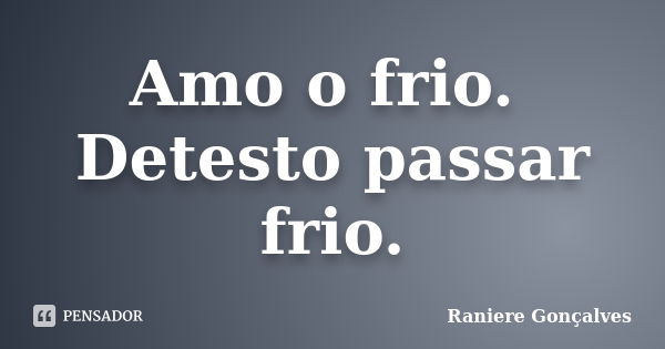 Amo o frio. Detesto passar frio.... Frase de Raniere Gonçalves.