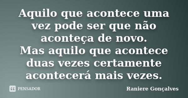 Aquilo que acontece uma vez pode ser que não aconteça de novo. Mas aquilo que acontece duas vezes certamente acontecerá mais vezes.... Frase de Raniere Gonçalves.