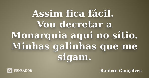 Assim fica fácil. Vou decretar a Monarquia aqui no sítio. Minhas galinhas que me sigam.... Frase de Raniere Gonçalves.