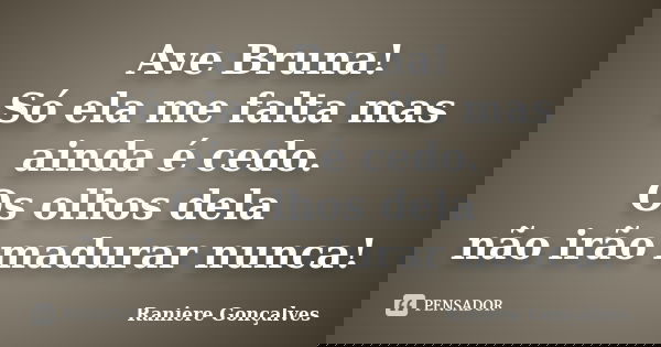 Ave Bruna! Só ela me falta mas ainda é cedo. Os olhos dela não irão madurar nunca!... Frase de Raniere Gonçalves.