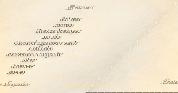 Boi meu morreu. Tristeza besta que me deu. Cascavel enganou o santo e ofendeu. Asseverou o compadre Alceu: Antes ele que eu.... Frase de Raniere Gonçalves.