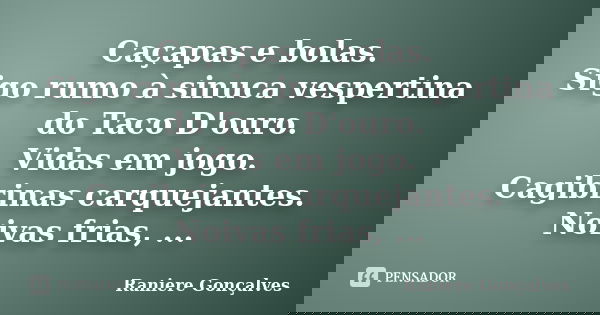 Caçapas e bolas. Sigo rumo à sinuca vespertina do Taco D'ouro. Vidas em jogo. Cagibrinas carquejantes. Noivas frias, ...... Frase de Raniere Gonçalves.