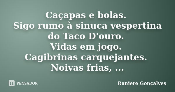 Caçapas e bolas. Sigo rumo à sinuca vespertina do Taco D'ouro. Vidas em jogo. Cagibrinas carquejantes. Noivas frias, ...... Frase de Raniere Gonçalves.