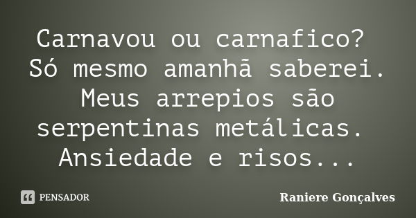 Carnavou ou carnafico? Só mesmo amanhã saberei. Meus arrepios são serpentinas metálicas. Ansiedade e risos...... Frase de Raniere Gonçalves.