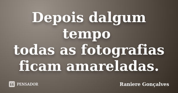 Depois dalgum tempo todas as fotografias ficam amareladas.... Frase de Raniere Gonçalves.