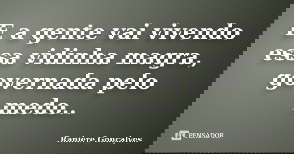 E a gente vai vivendo essa vidinha magra, governada pelo medo..... Frase de Raniere Gonçalves.
