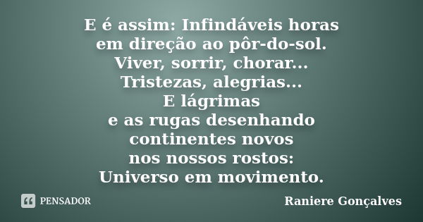 E é assim: Infindáveis horas em direção ao pôr-do-sol. Viver, sorrir, chorar... Tristezas, alegrias... E lágrimas e as rugas desenhando continentes novos nos no... Frase de Raniere Gonçalves.