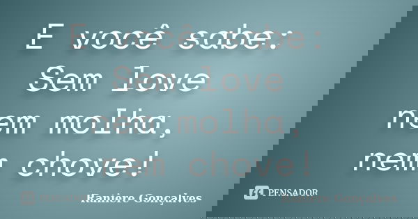 E você sabe: Sem love nem molha, nem chove!... Frase de Raniere Gonçalves.