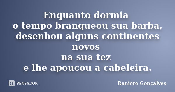 Enquanto dormia o tempo branqueou sua barba, desenhou alguns continentes novos na sua tez e lhe apoucou a cabeleira.... Frase de Raniere Gonçalves.