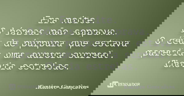 Era noite. O bóreas não soprava. O céu de púrpura que estava parecia uma aurora surreal. Chovia estrelas.... Frase de Raniere Gonçalves.