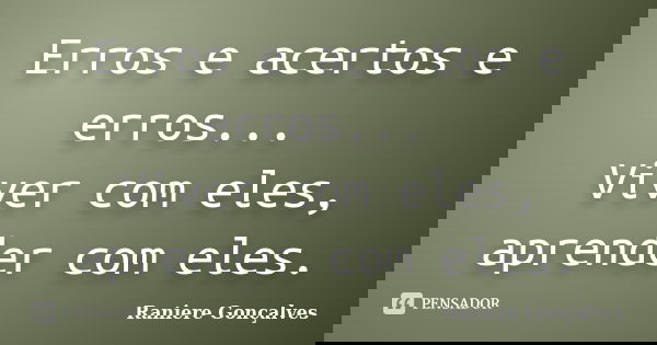 Erros e acertos e erros... Viver com eles, aprender com eles.... Frase de Raniere Gonçalves.