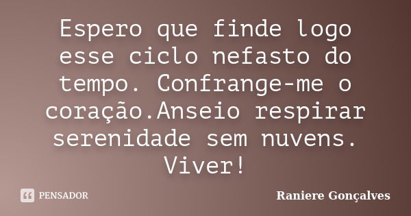 Espero que finde logo esse ciclo nefasto do tempo. Confrange-me o coração.Anseio respirar serenidade sem nuvens. Viver!... Frase de Raniere Gonçalves.