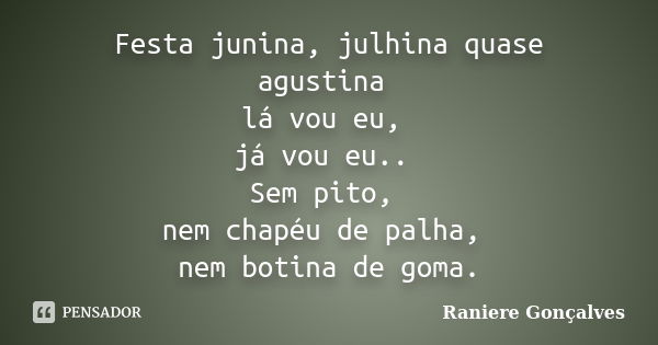 Festa junina, julhina quase agustina lá vou eu, já vou eu.. Sem pito, nem chapéu de palha, nem botina de goma.... Frase de Raniere Gonçalves.