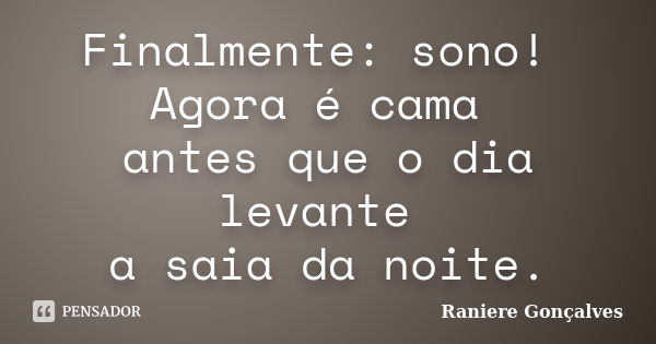 Finalmente: sono! Agora é cama antes que o dia levante a saia da noite.... Frase de Raniere Gonçalves.