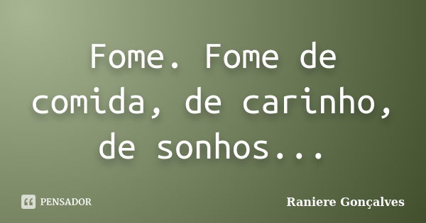 Fome. Fome de comida, de carinho, de sonhos...... Frase de Raniere Gonçalves.