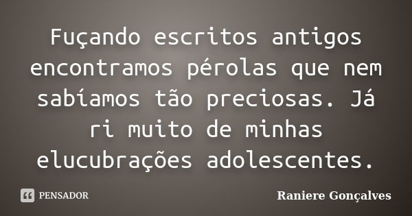 Fuçando escritos antigos encontramos pérolas que nem sabíamos tão preciosas. Já ri muito de minhas elucubrações adolescentes.... Frase de Raniere Gonçalves.