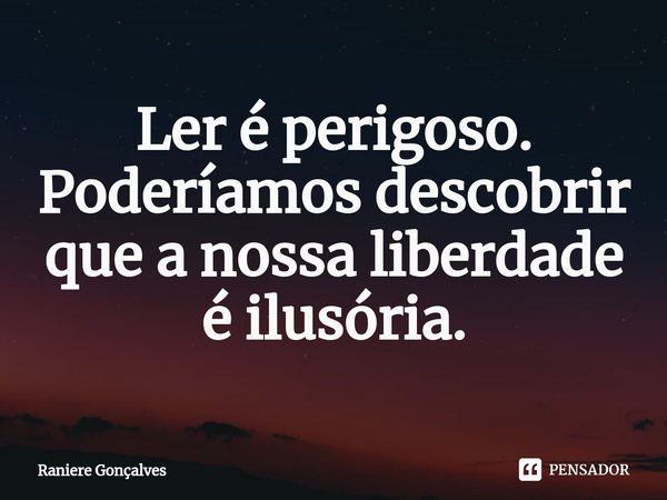 ⁠Ler é perigoso.
Poderíamos descobrir
que a nossa liberdade
é ilusória.... Frase de Raniere Gonçalves.