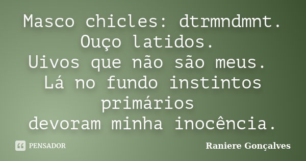 Masco chicles: dtrmndmnt. Ouço latidos. Uivos que não são meus. Lá no fundo instintos primários devoram minha inocência.... Frase de Raniere Gonçalves.