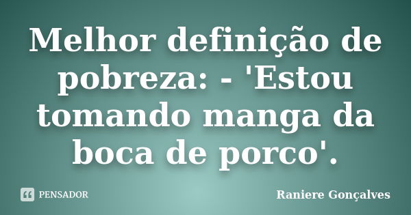 Melhor definição de pobreza: - 'Estou tomando manga da boca de porco'.... Frase de Raniere Gonçalves.