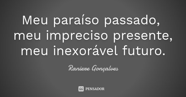 Meu paraíso passado, meu impreciso presente, meu inexorável futuro.... Frase de Raniere Gonçalves.