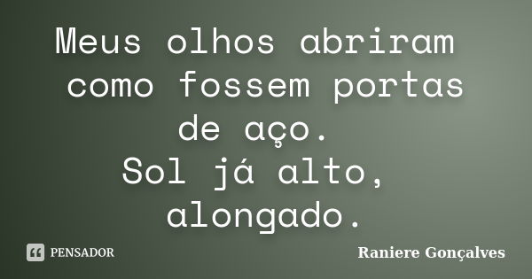 Meus olhos abriram como fossem portas de aço. Sol já alto, alongado.... Frase de Raniere Gonçalves.